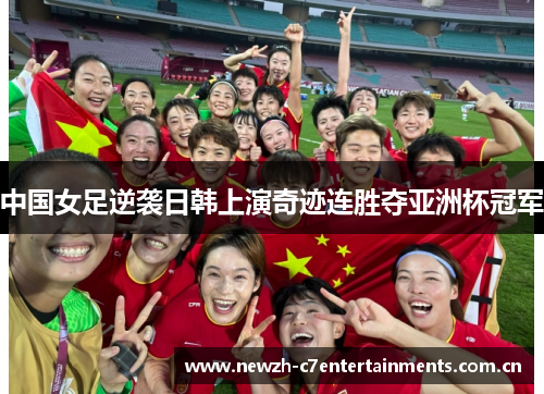 中国女足逆袭日韩上演奇迹连胜夺亚洲杯冠军 中国女足逆袭日韩上演奇迹连胜夺亚洲杯冠军