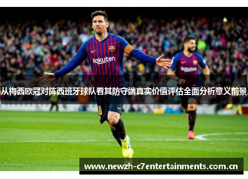 从梅西欧冠对阵西班牙球队看其防守端真实价值评估全面分析意义前景 从梅西欧冠对阵西班牙球队看其防守端真实价值评估全面分析意义前景