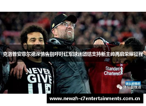 克洛普安菲尔德深情告别呼吁红军球迷团结支持新主帅再启荣耀征程