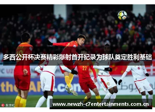 多西公开杯决赛精彩爆射首开纪录为球队奠定胜利基础 多西公开杯决赛精彩爆射首开纪录为球队奠定胜利基础